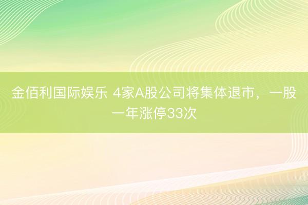 金佰利国际娱乐 4家A股公司将集体退市，一股一年涨停33次