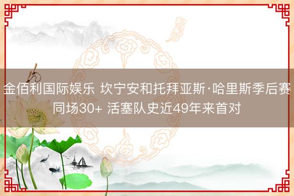 金佰利国际娱乐 坎宁安和托拜亚斯·哈里斯季后赛同场30+ 活塞队史近49年来首对