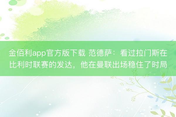 金佰利app官方版下载 范德萨：看过拉门斯在比利时联赛的发达，他在曼联出场稳住了时局