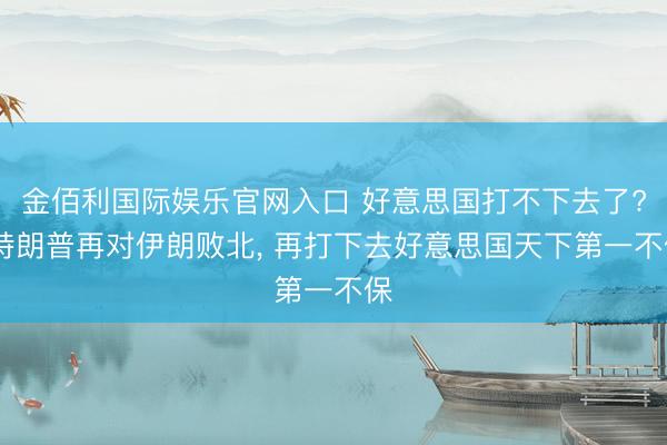 金佰利国际娱乐官网入口 好意思国打不下去了? 特朗普再对伊朗败北, 再打下去好意思国天下第一不保
