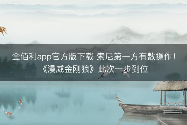 金佰利app官方版下载 索尼第一方有数操作!《漫威金刚狼》此次一步到位
