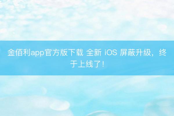 金佰利app官方版下载 全新 iOS 屏蔽升级，终于上线了！