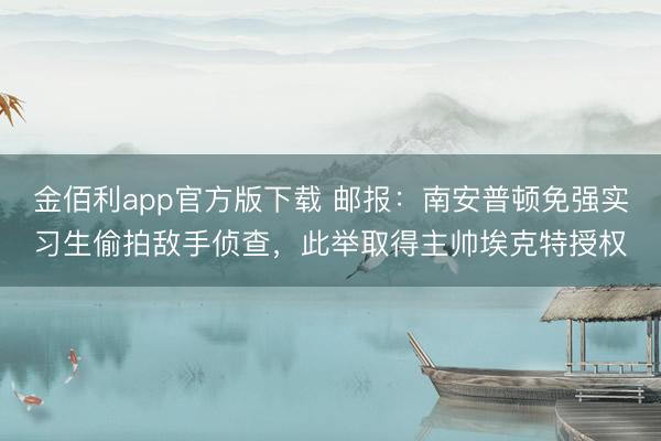 金佰利app官方版下载 邮报：南安普顿免强实习生偷拍敌手侦查，此举取得主帅埃克特授权