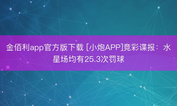 金佰利app官方版下载 [小炮APP]竞彩谍报：水星场均有25.3次罚球