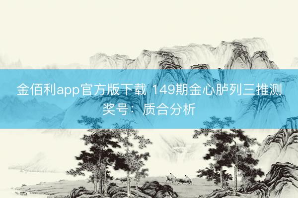 金佰利app官方版下载 149期金心胪列三推测奖号：质合分析