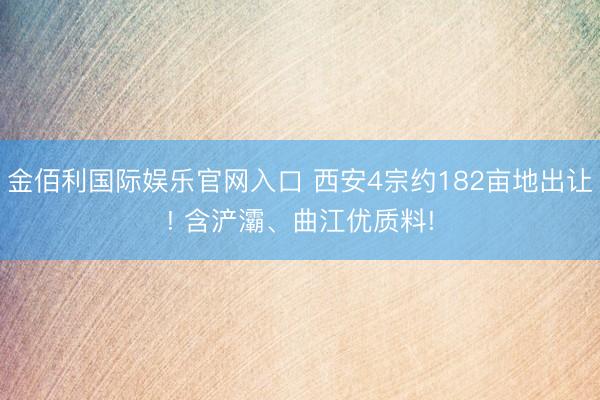 金佰利国际娱乐官网入口 西安4宗约182亩地出让! 含浐灞、曲江优质料!