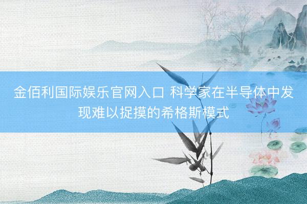 金佰利国际娱乐官网入口 科学家在半导体中发现难以捉摸的希格斯模式