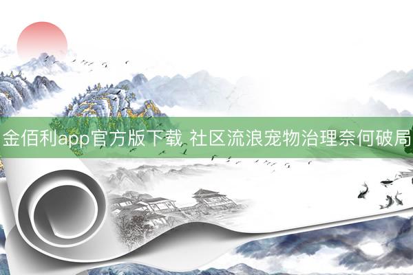 金佰利app官方版下载 社区流浪宠物治理奈何破局