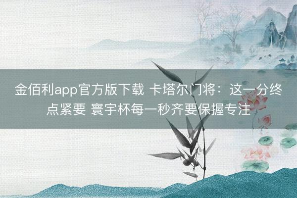 金佰利app官方版下载 卡塔尔门将：这一分终点紧要 寰宇杯每一秒齐要保握专注