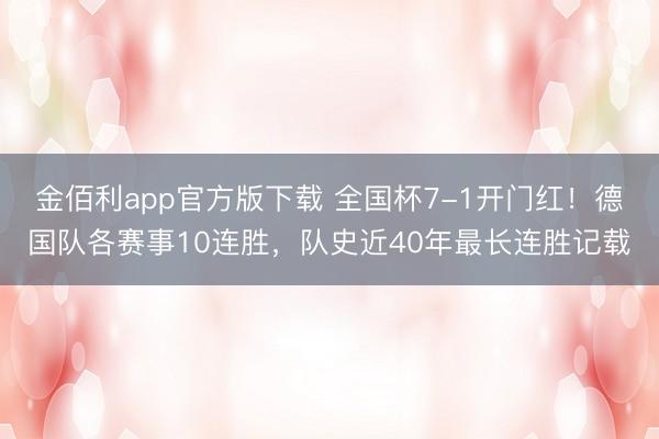 金佰利app官方版下载 全国杯7-1开门红！德国队各赛事10连胜，队史近40年最长连胜记载