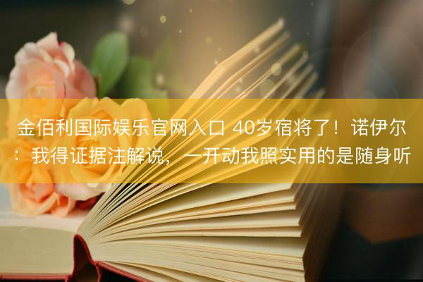 金佰利国际娱乐官网入口 40岁宿将了！诺伊尔：我得证据注解说，一开动我照实用的是随身听