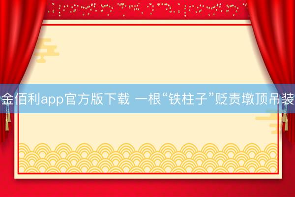金佰利app官方版下载 一根“铁柱子”贬责墩顶吊装