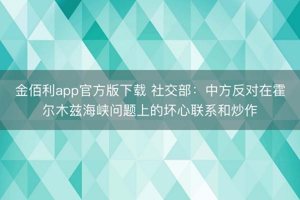 金佰利app官方版下载 社交部：中方反对在霍尔木兹海峡问题上的坏心联系和炒作