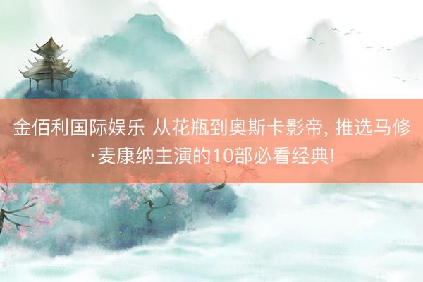 金佰利国际娱乐 从花瓶到奥斯卡影帝， 推选马修·麦康纳主演的10部必看经典!
