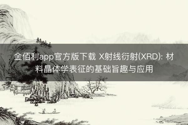 金佰利app官方版下载 X射线衍射(XRD): 材料晶体学表征的基础旨趣与应用