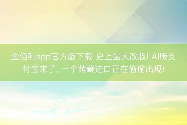 金佰利app官方版下载 史上最大改版! AI版支付宝来了， 一个荫藏进口正在偷偷出现!