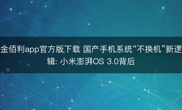 金佰利app官方版下载 国产手机系统“不换机”新逻辑: 小米澎湃OS 3.0背后